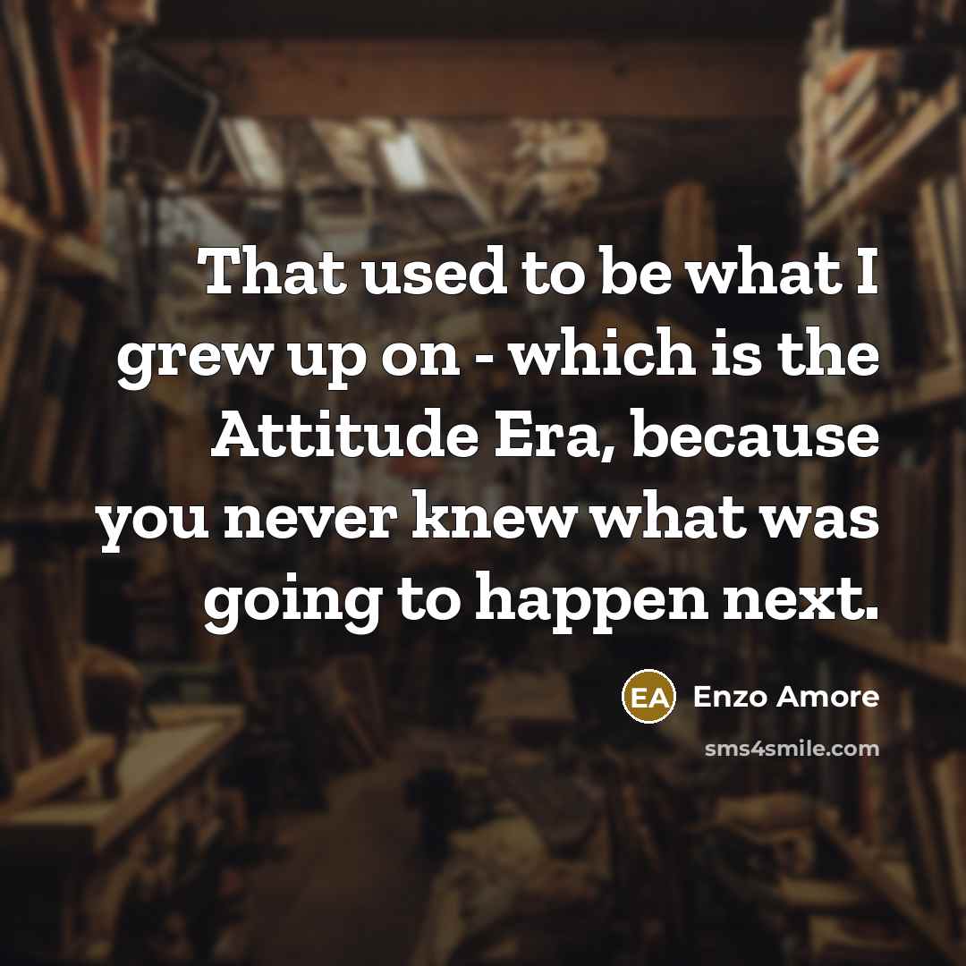 “That used to be what I grew up on -…” quote by Enzo Amore