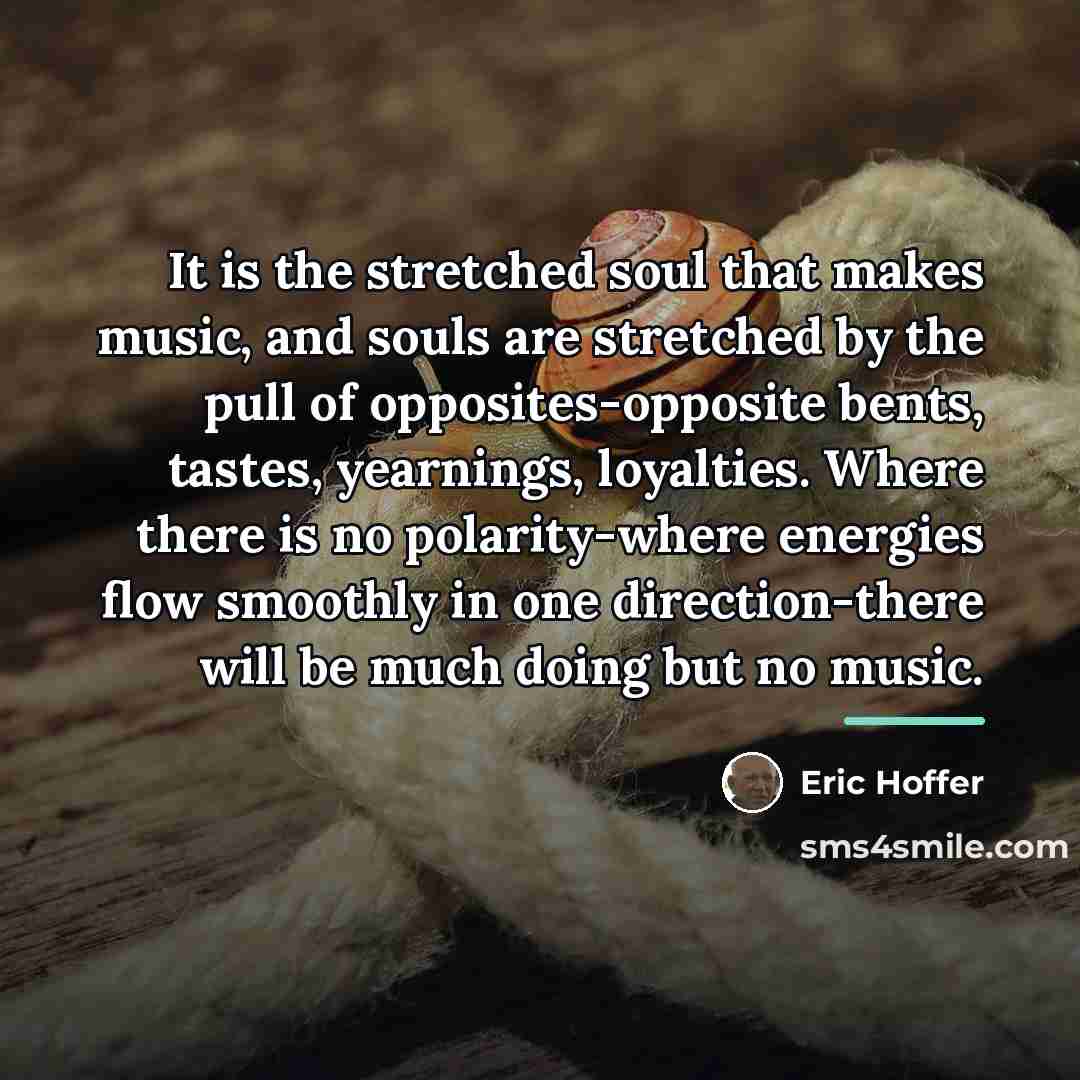 “It is the stretched soul that makes music, and souls…” quote by Eric Hoffer
