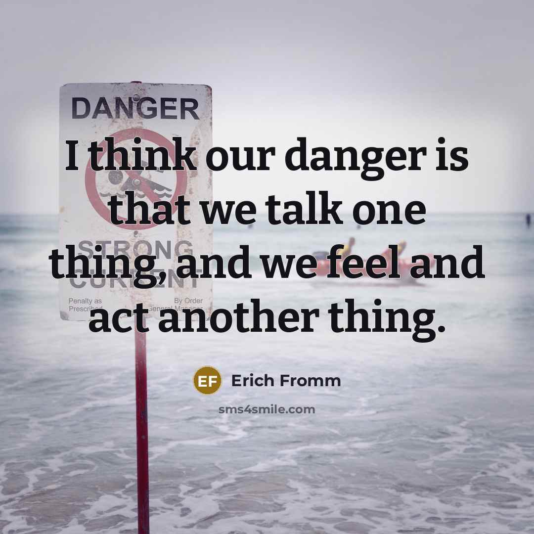 “I think our danger is that we talk one thing,…” quote by Erich Fromm