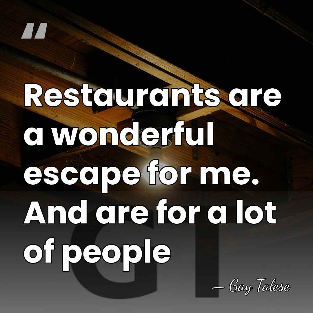 Restaurants are a wonderful escape for me. And are for a lot&hellip; - Gay Talese