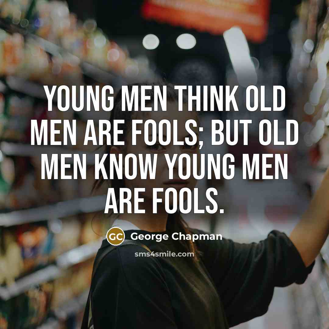 “Young men think old men are fools; but old men…” quote by George Chapman