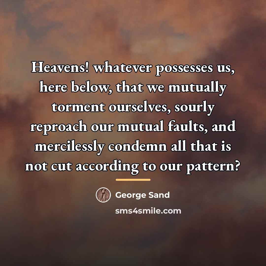 “Heavens! whatever possesses us, here below, that we mutually torment…” quote by George Sand