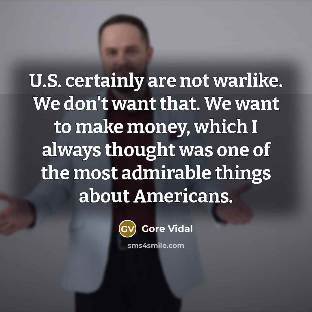 “U.S. certainly are not warlike. We don't want that. We…” quote by Gore Vidal