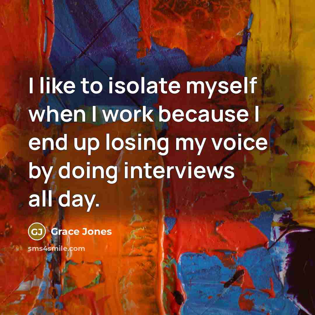 “I like to isolate myself when I work because I…” quote by Grace Jones