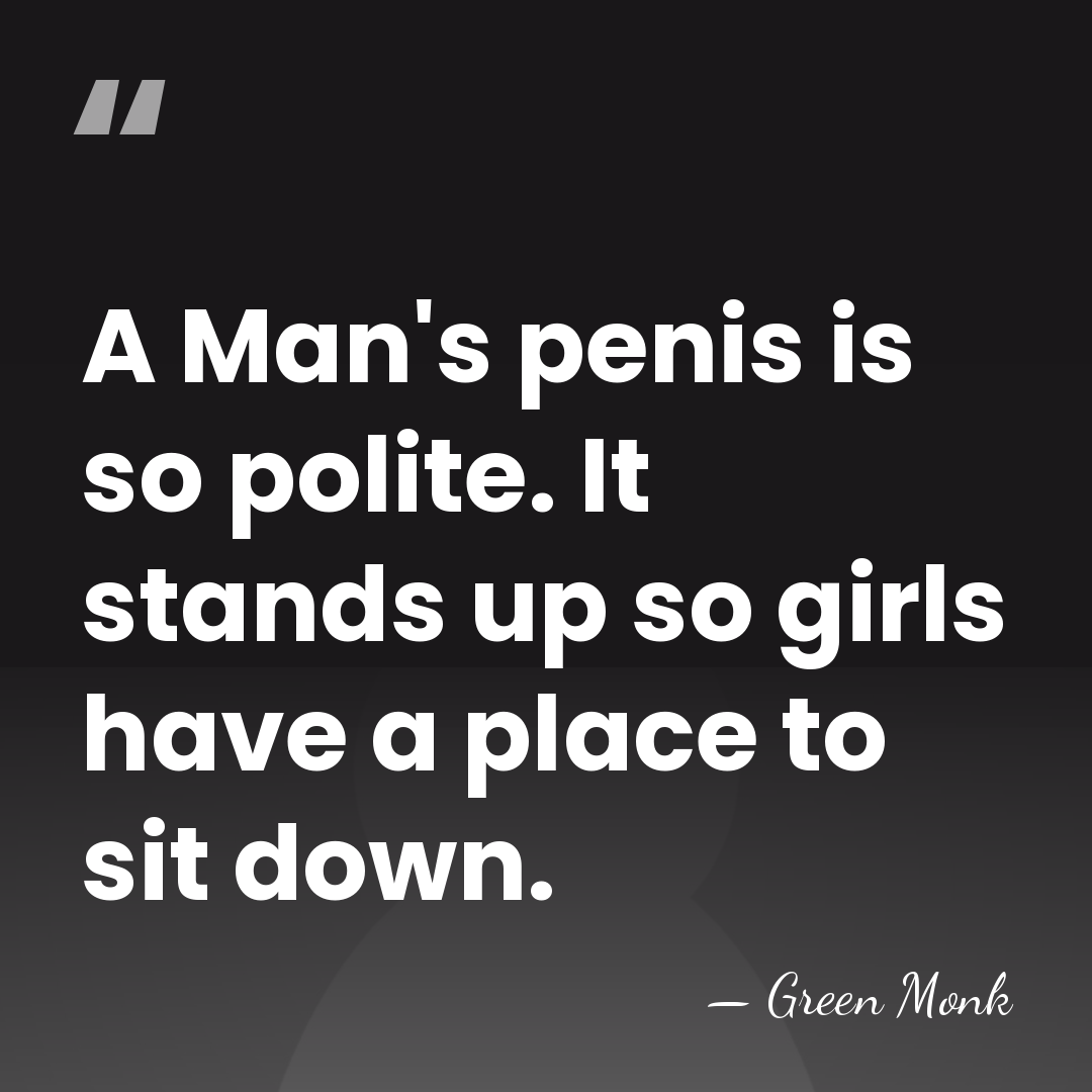 A Man's penis is so polite. It stands up so girls have&hellip; - Green Monk