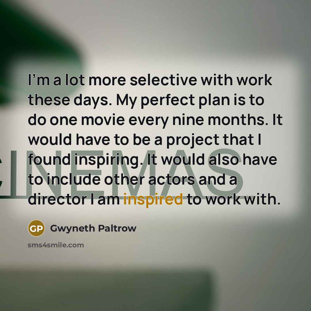 “I'm a lot more selective with work these days. My…” quote by Gwyneth Paltrow
