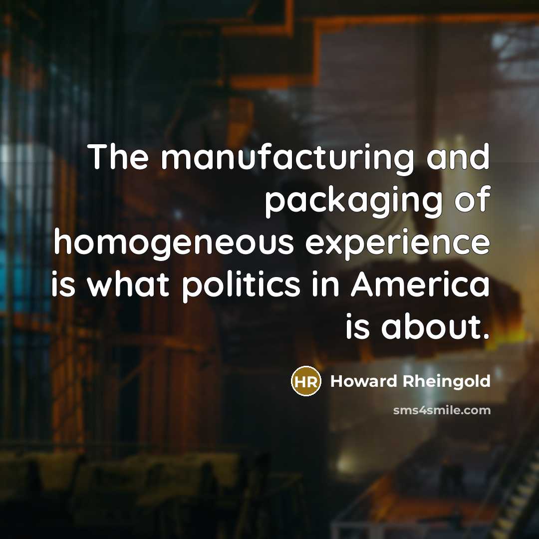 “The manufacturing and packaging of homogeneous experience is what politics…” quote by Howard Rheingold