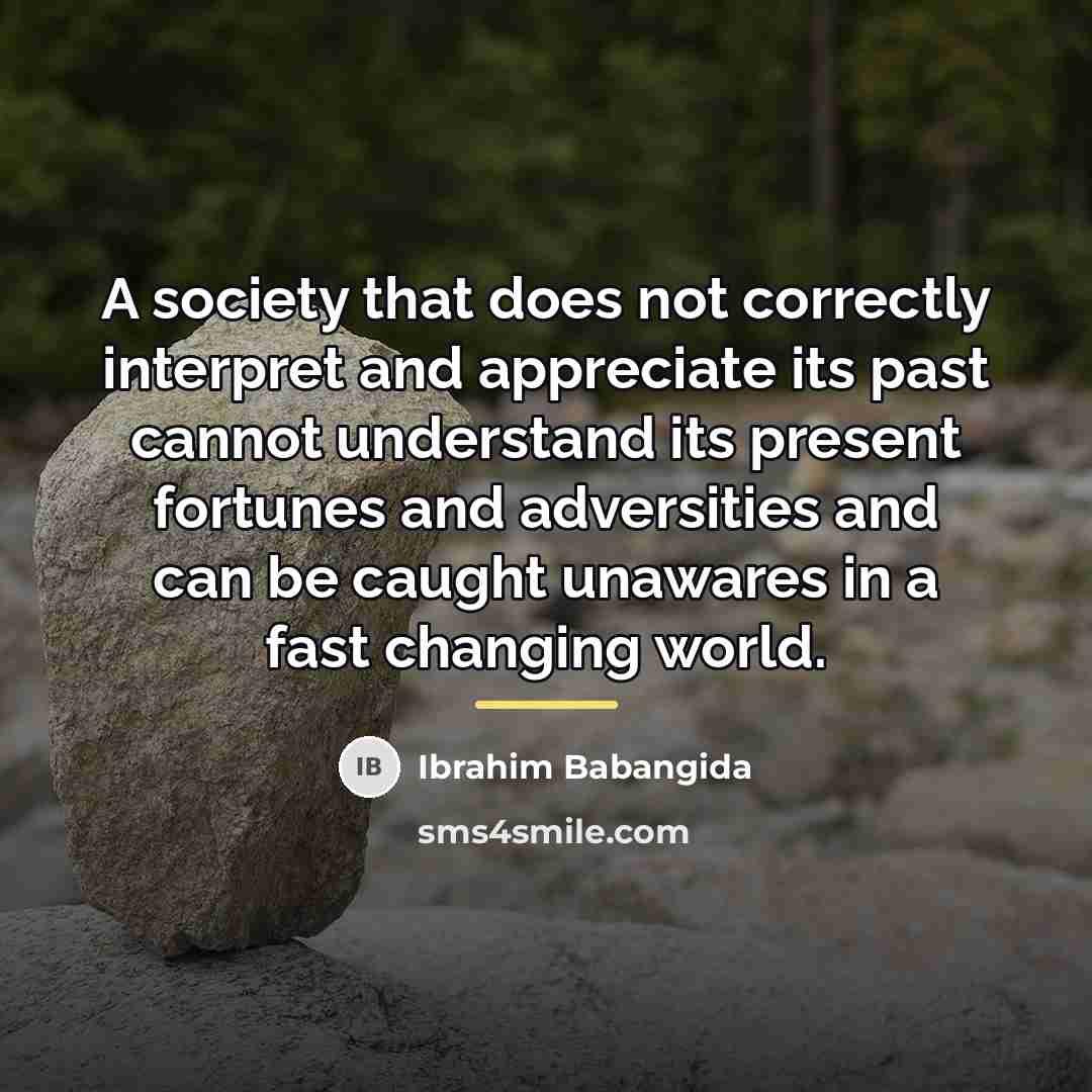 “A society that does not correctly interpret and appreciate its…” quote by Ibrahim Babangida