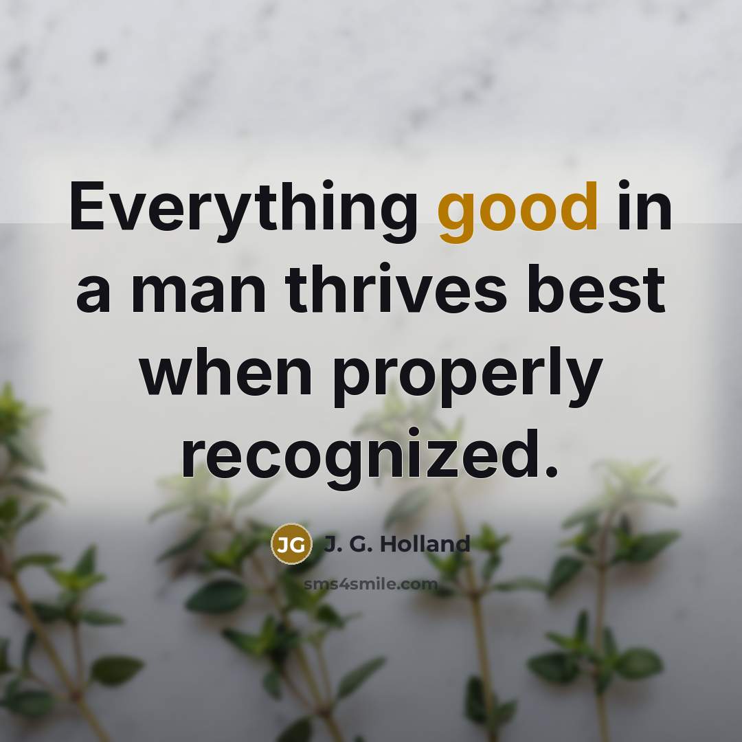 “Everything good in a man thrives best when properly recognized.…” quote by J. G. Holland