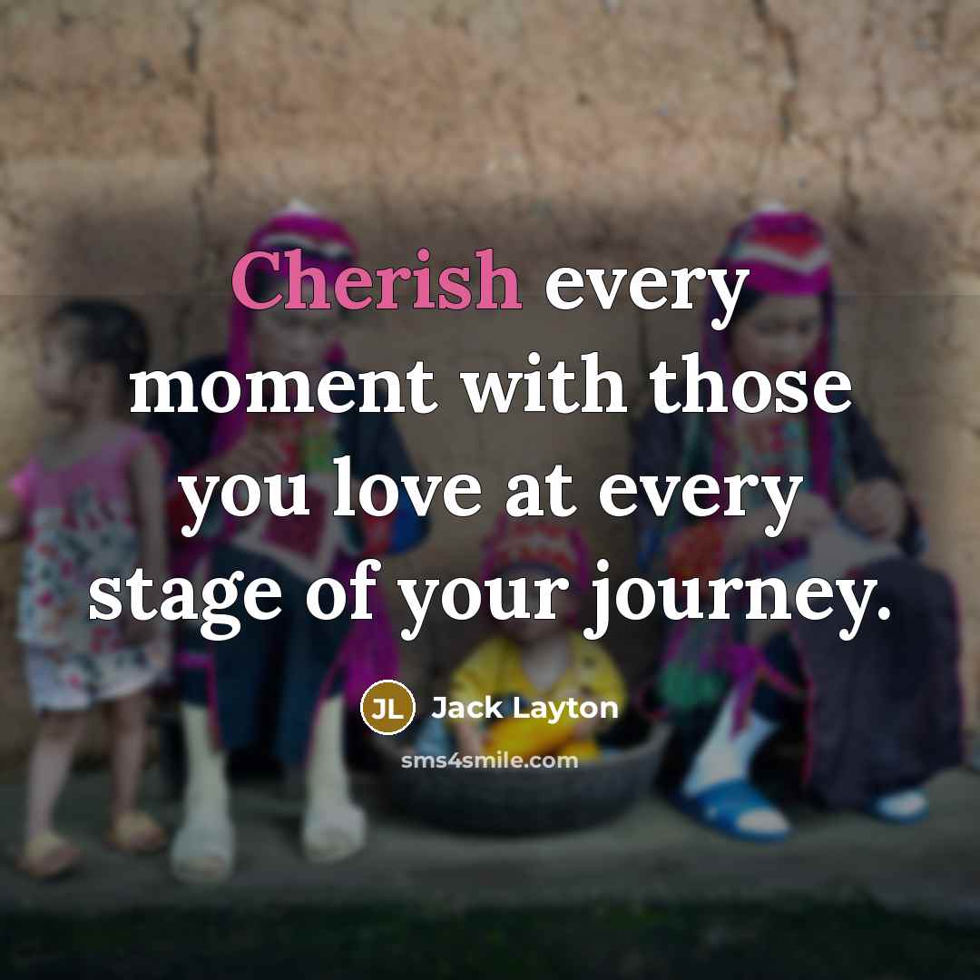 “Cherish every moment with those you love at every stage…” quote by Jack Layton