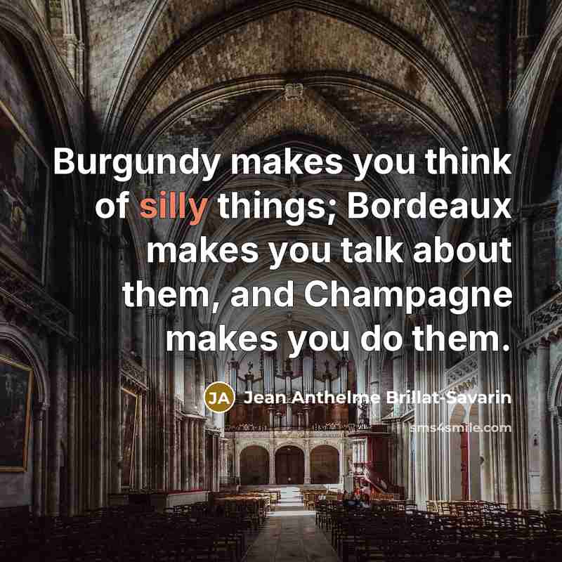 “Burgundy makes you think of silly things; Bordeaux makes you…” quote by Jean Anthelme Brillat-Savarin