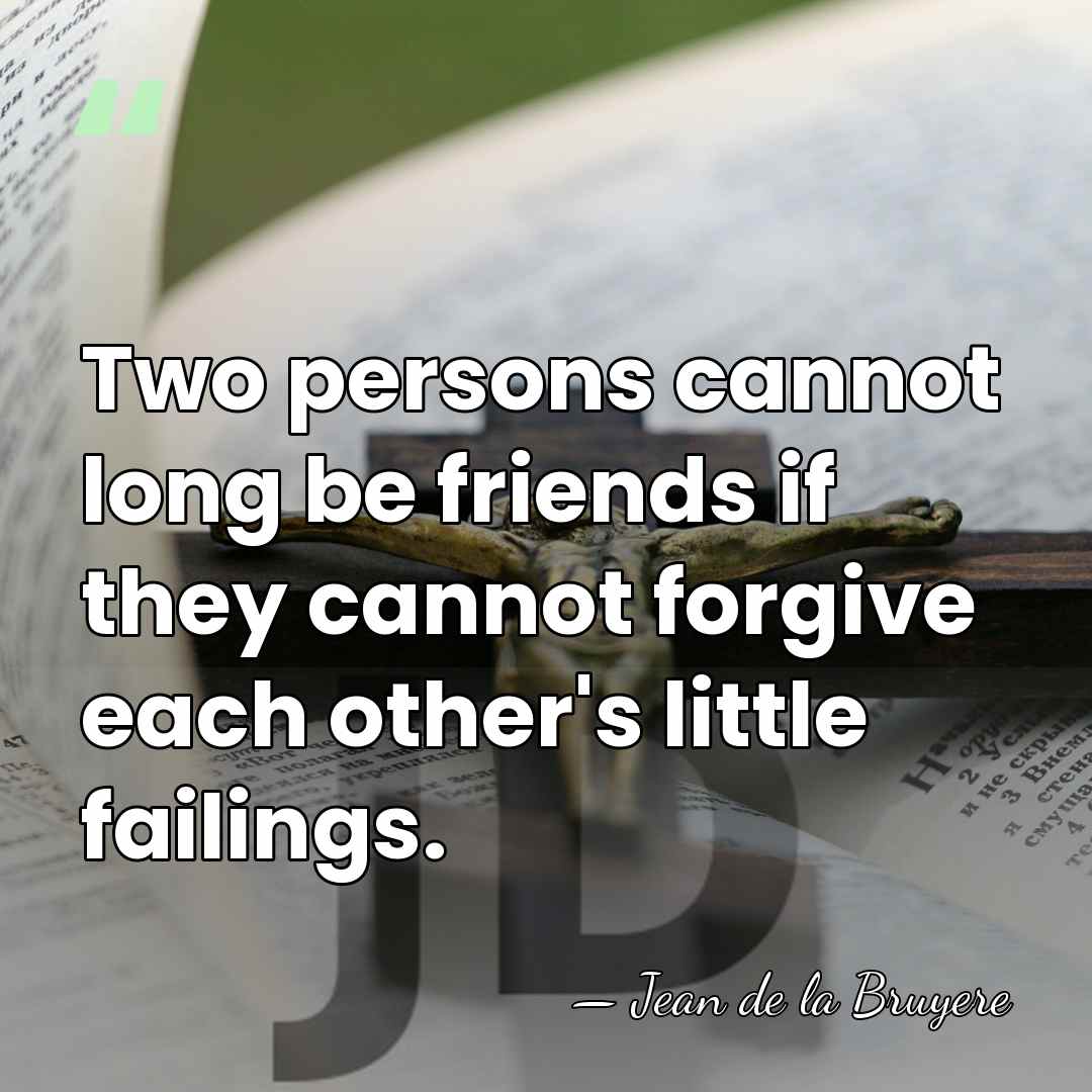 Two persons cannot long be friends if they cannot forgive each other's&hellip; - Jean de la Bruyere