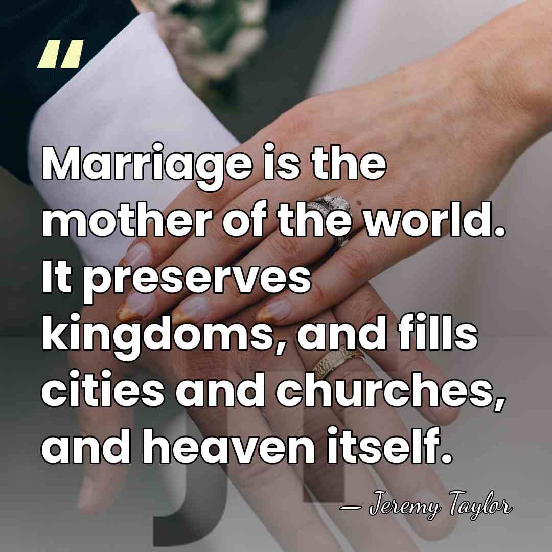 Marriage is the mother of the world. It preserves kingdoms, and fills&hellip; - Jeremy Taylor
