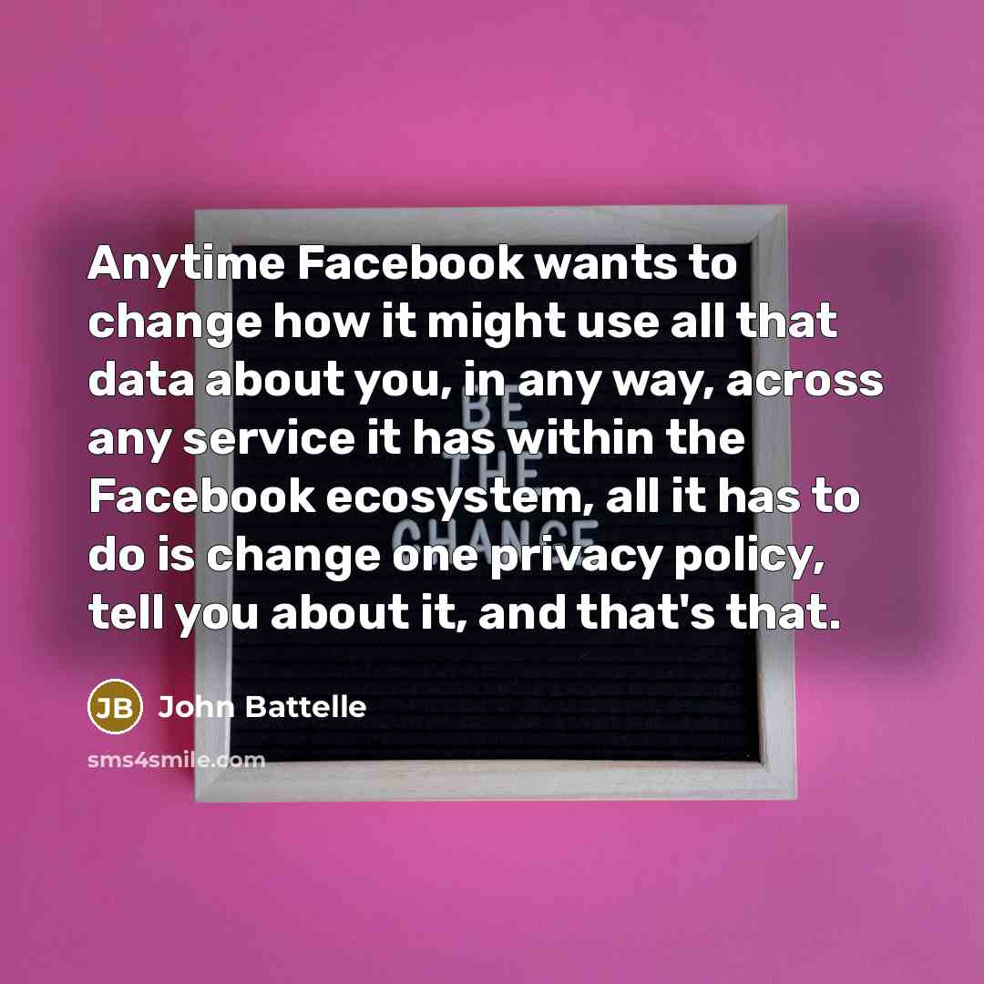 “Anytime Facebook wants to change how it might use all…” quote by John Battelle