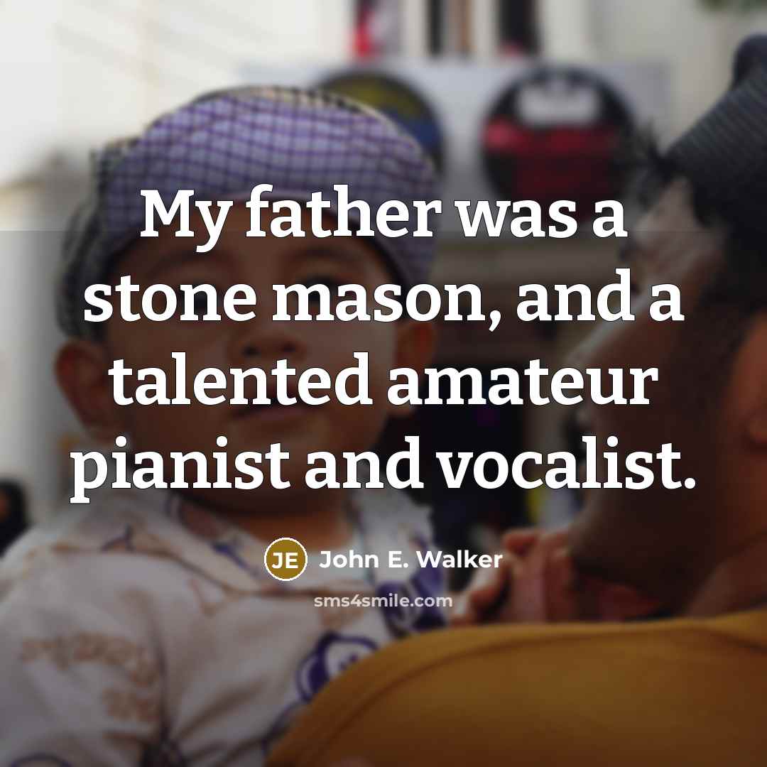 “My father was a stone mason, and a talented amateur…” quote by John E. Walker