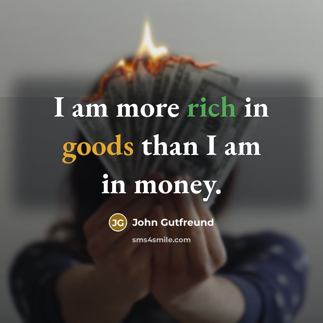 “I am more rich in goods than I am in…” quote by John Gutfreund