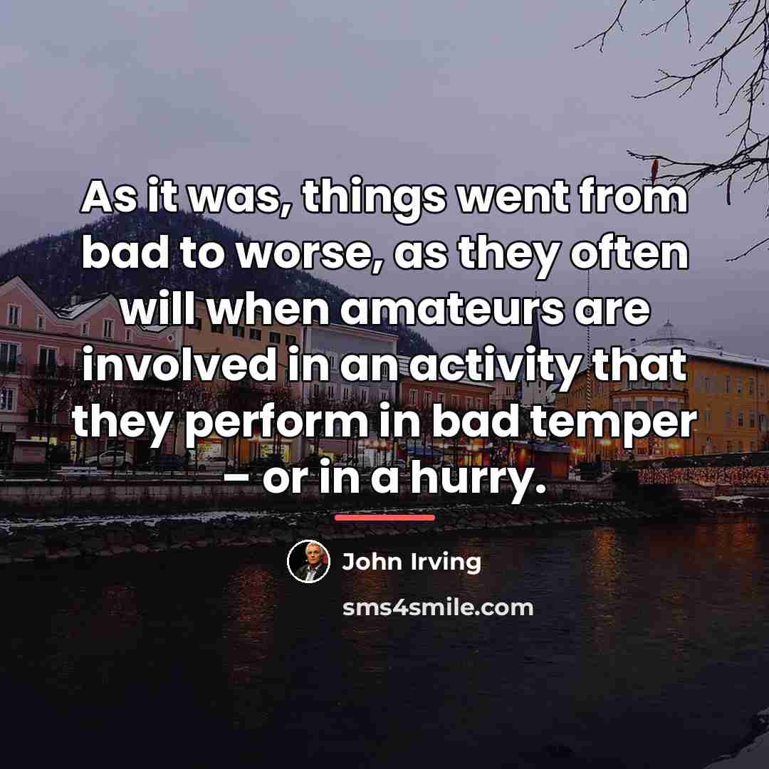 “As it was, things went from bad to worse, as…” quote by John Irving