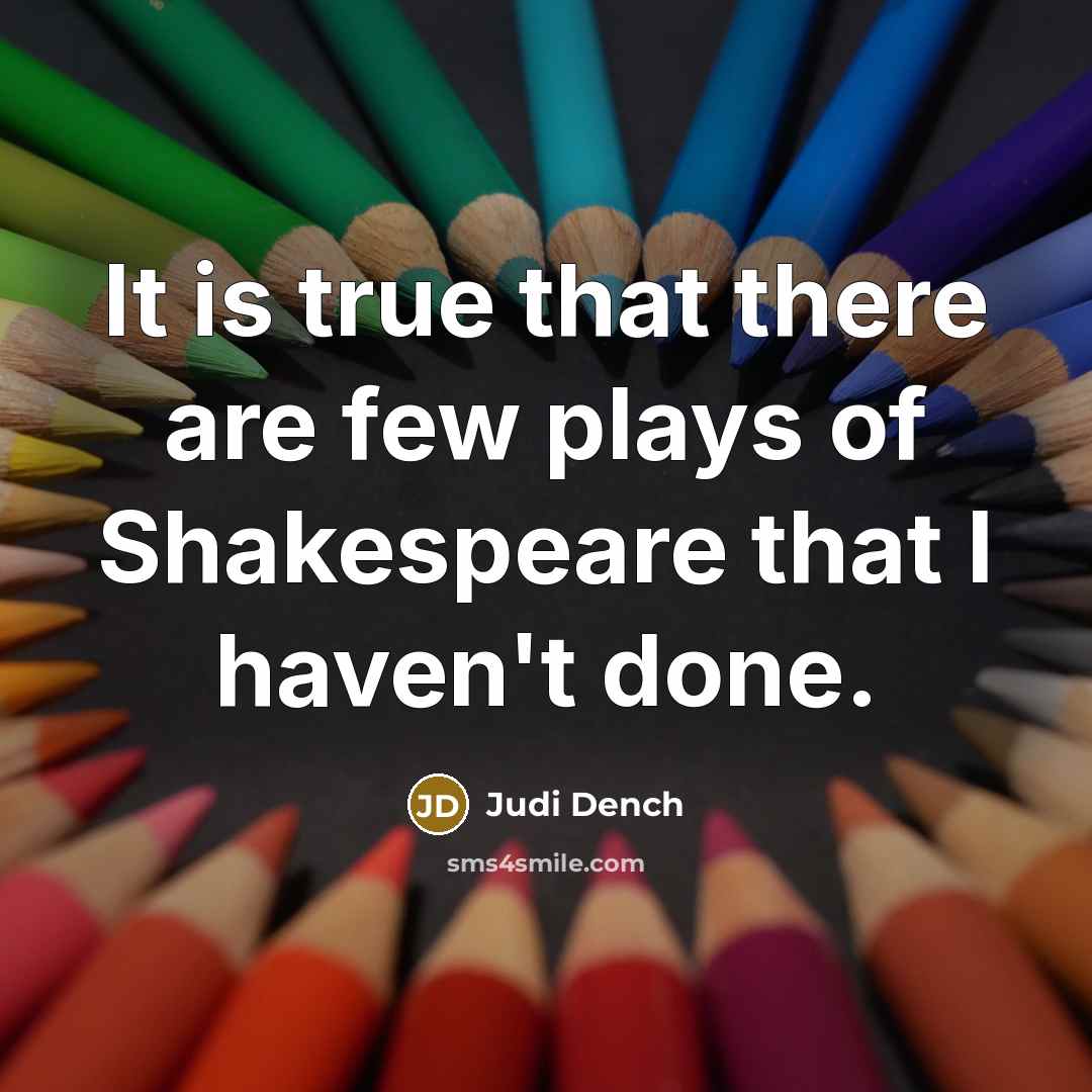“It is true that there are few plays of Shakespeare…” quote by Judi Dench