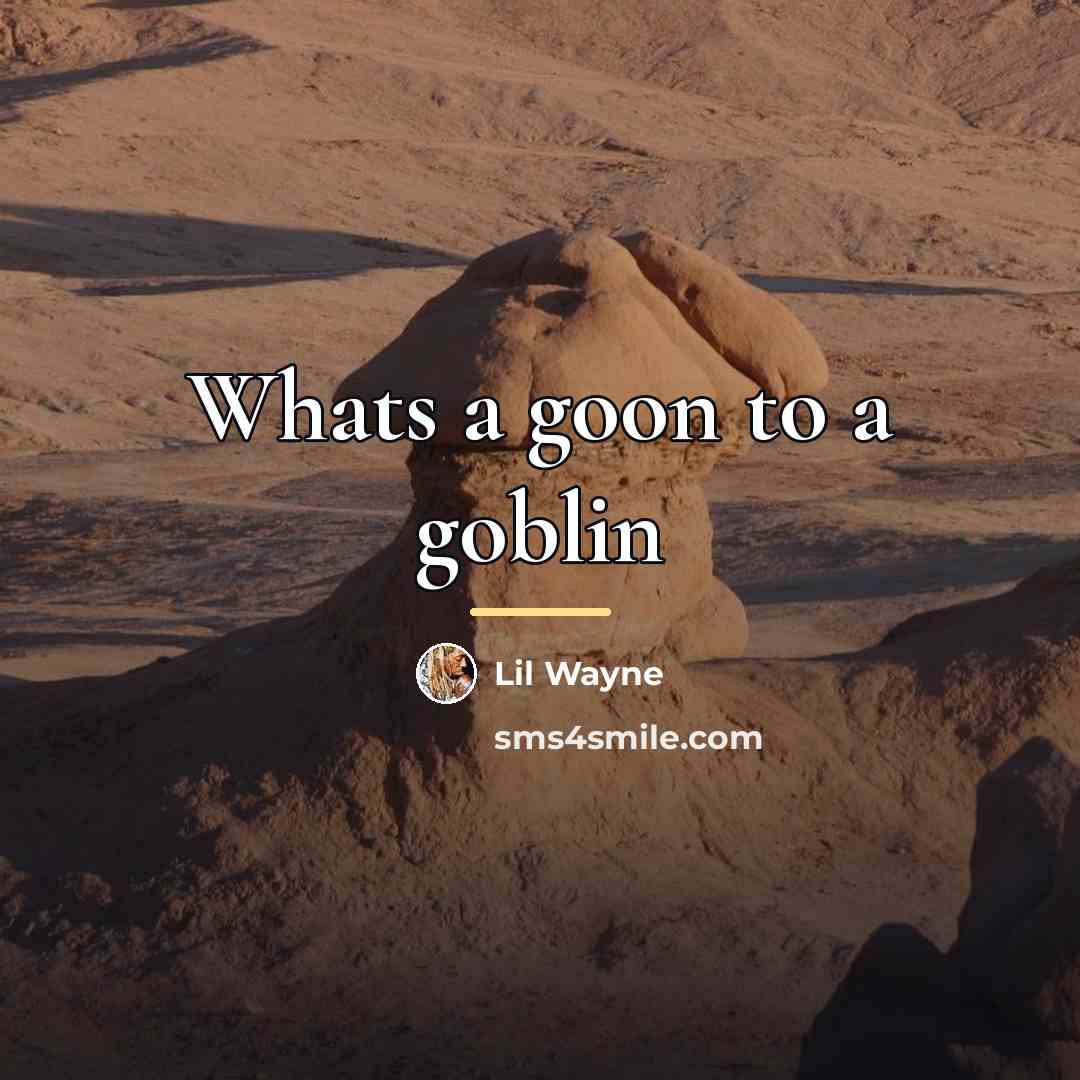 “Whats a goon to a goblin…” quote by Lil Wayne