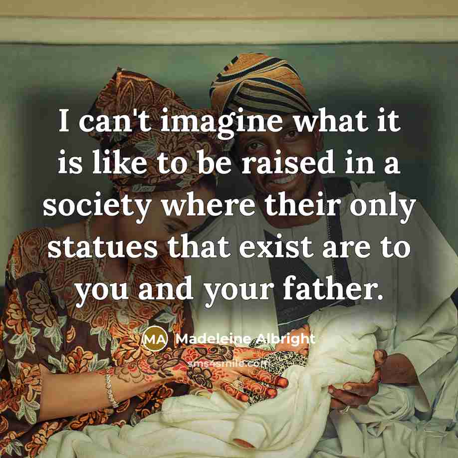 “I can't imagine what it is like to be raised…” quote by Madeleine Albright