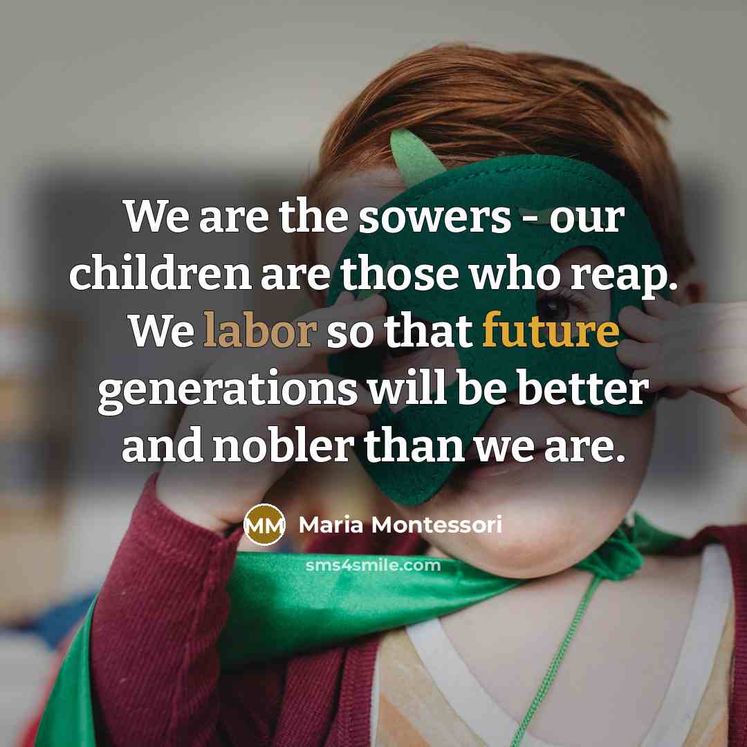 “We are the sowers - our children are those who…” quote by Maria Montessori