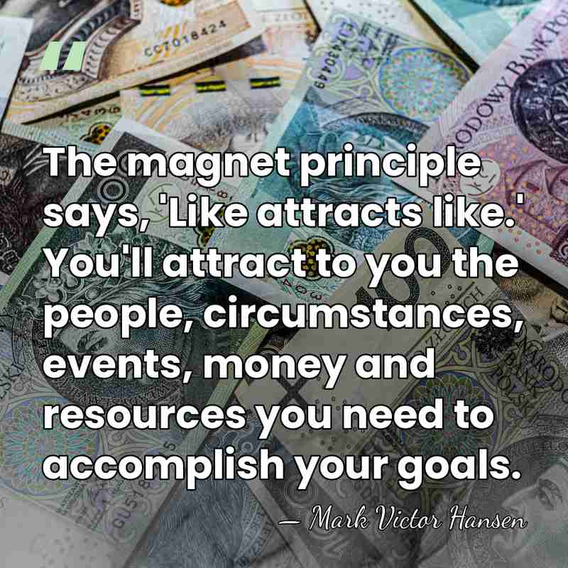 The magnet principle says, 'Like attracts like.' You'll attract to you the&hellip; - Mark Victor Hansen