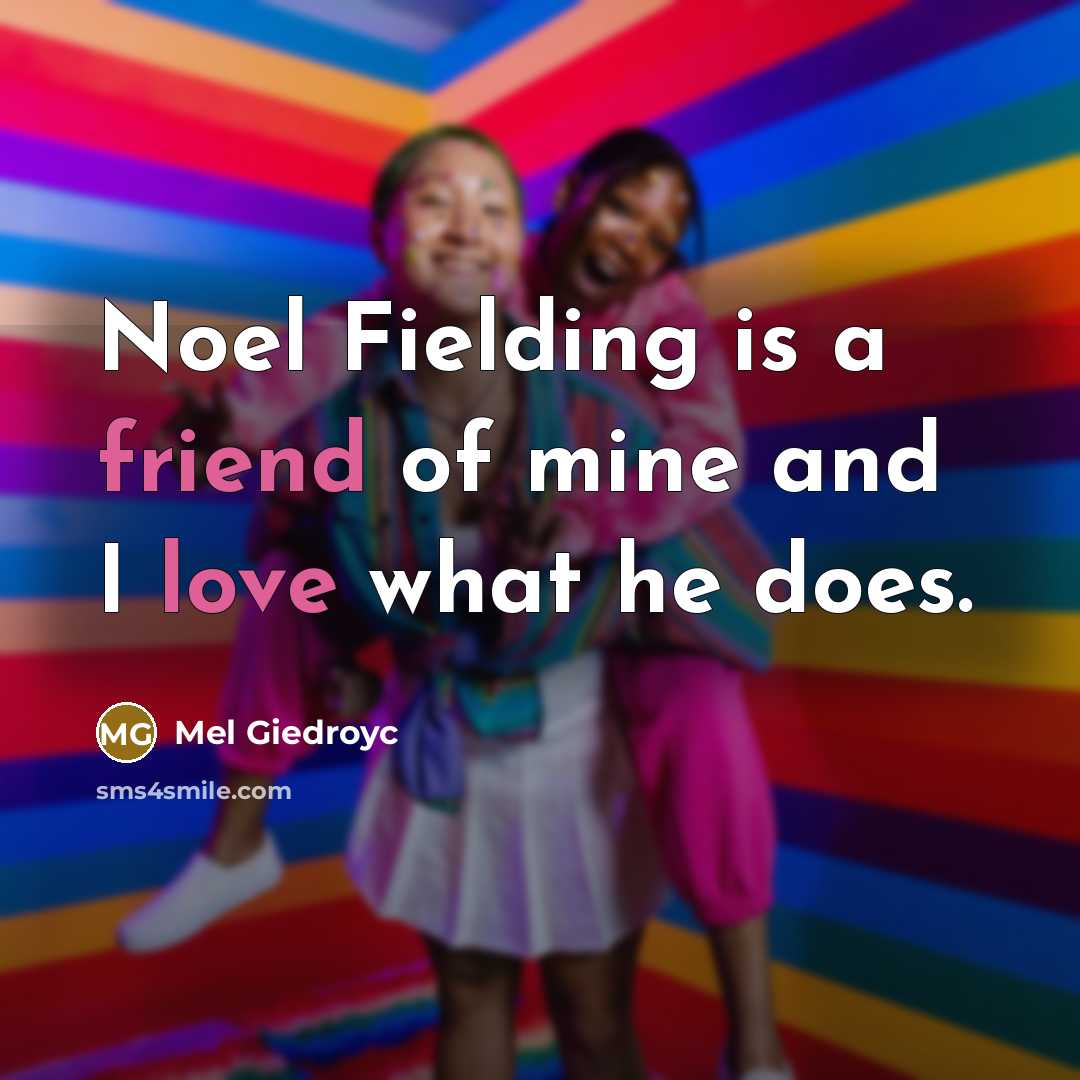 “Noel Fielding is a friend of mine and I love…” quote by Mel Giedroyc
