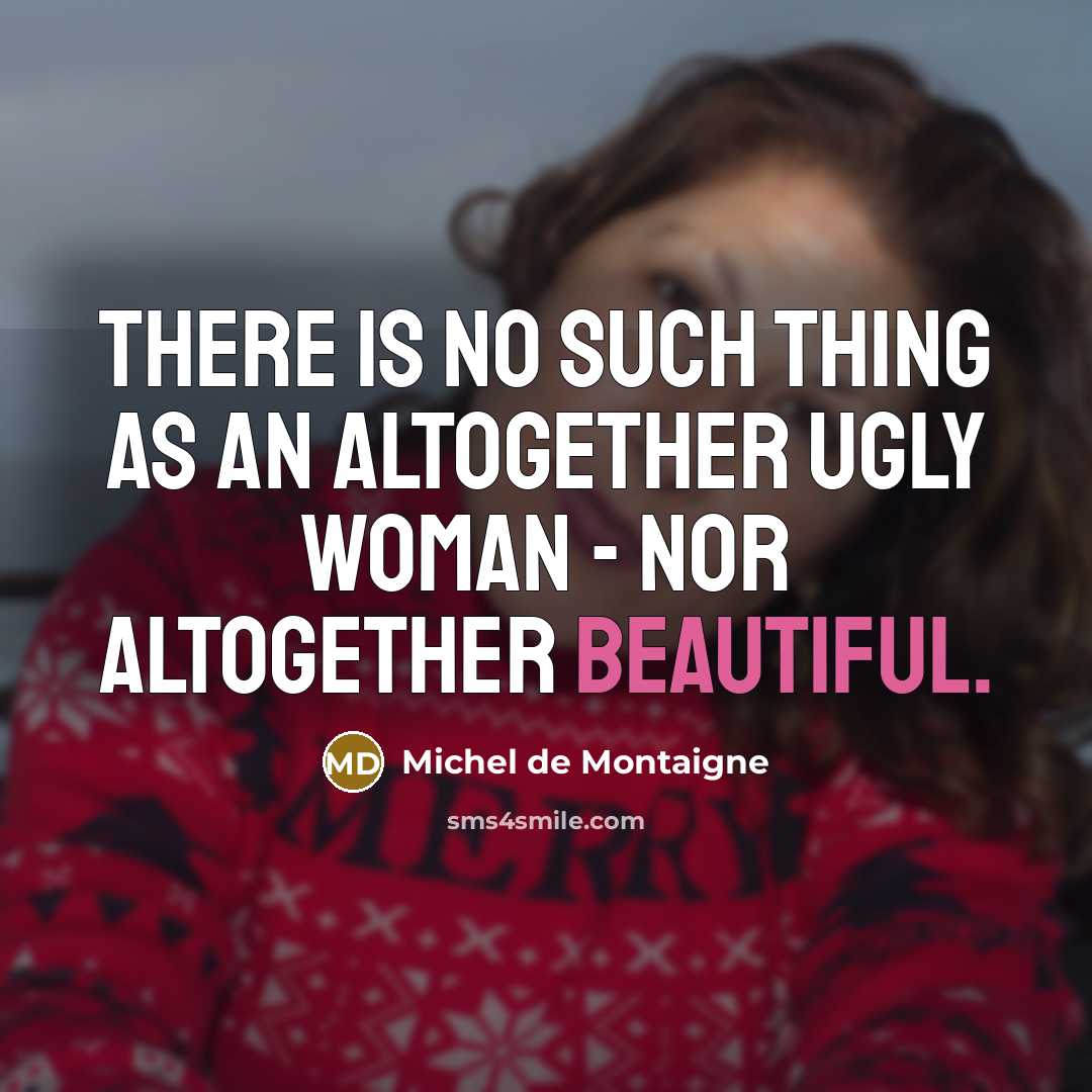 “There is no such thing as an altogether ugly woman…” quote by Michel de Montaigne