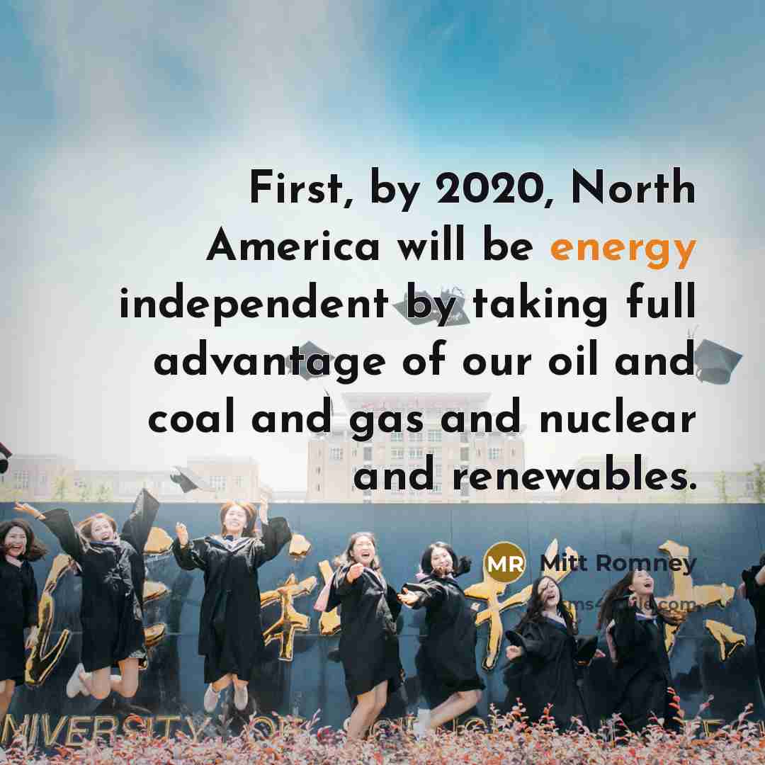“First, by 2020, North America will be energy independent by…” quote by Mitt Romney
