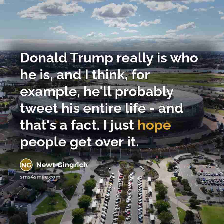“Donald Trump really is who he is, and I think,…” quote by Newt Gingrich