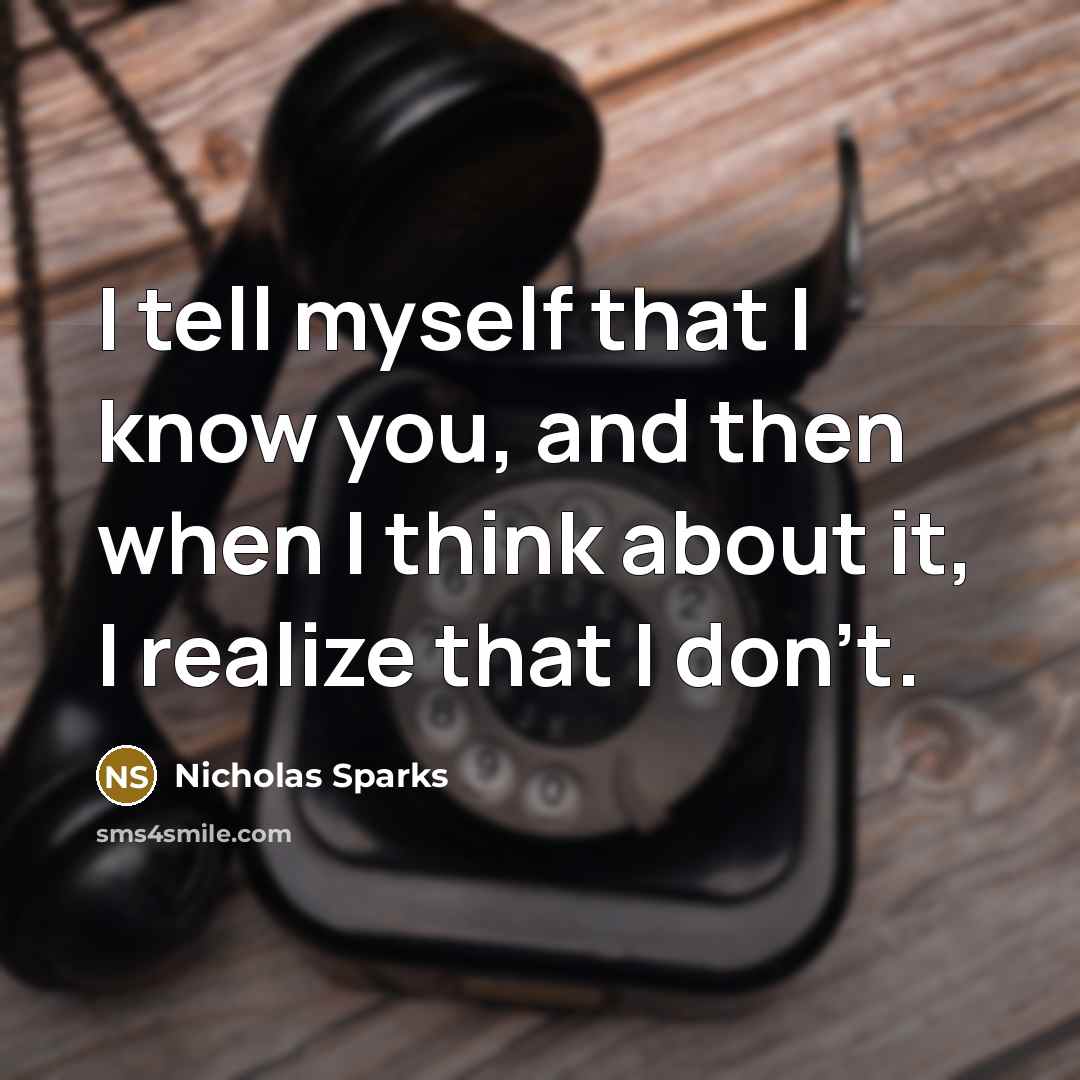 “I tell myself that I know you, and then when I think about it, I realize that I don't.” quote by Nicholas Sparks