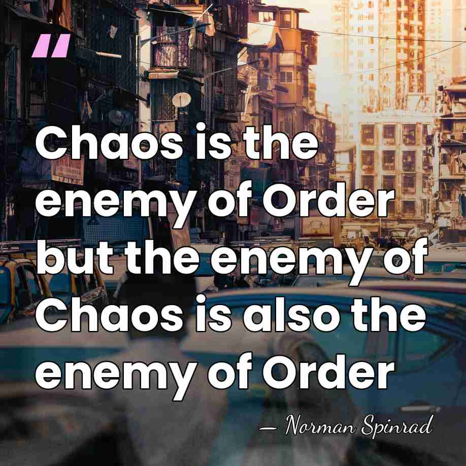 Chaos is the enemy of Order but the enemy of Chaos is&hellip; - Norman Spinrad