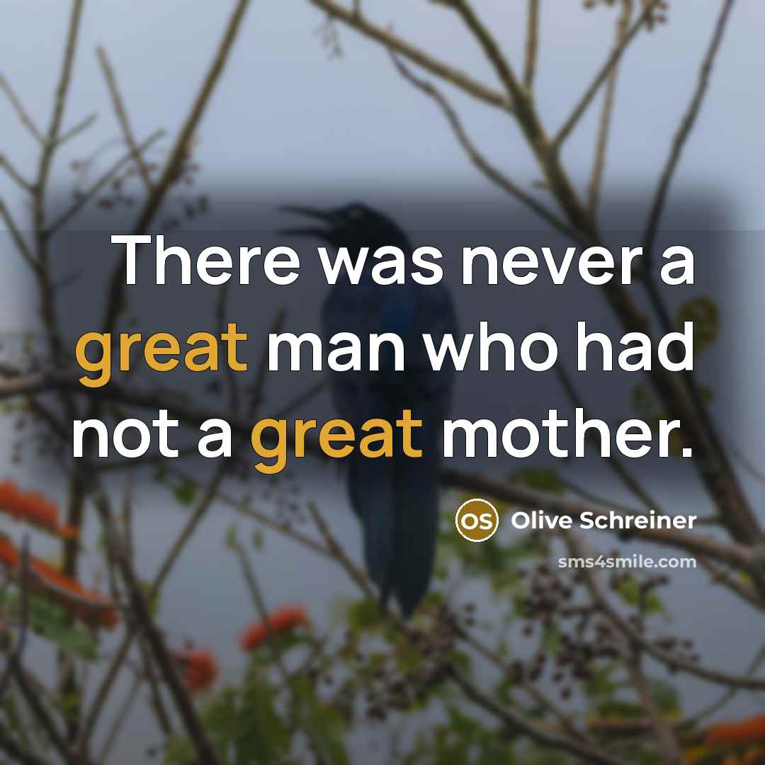 “There was never a great man who had not a great mother.” quote by Olive Schreiner