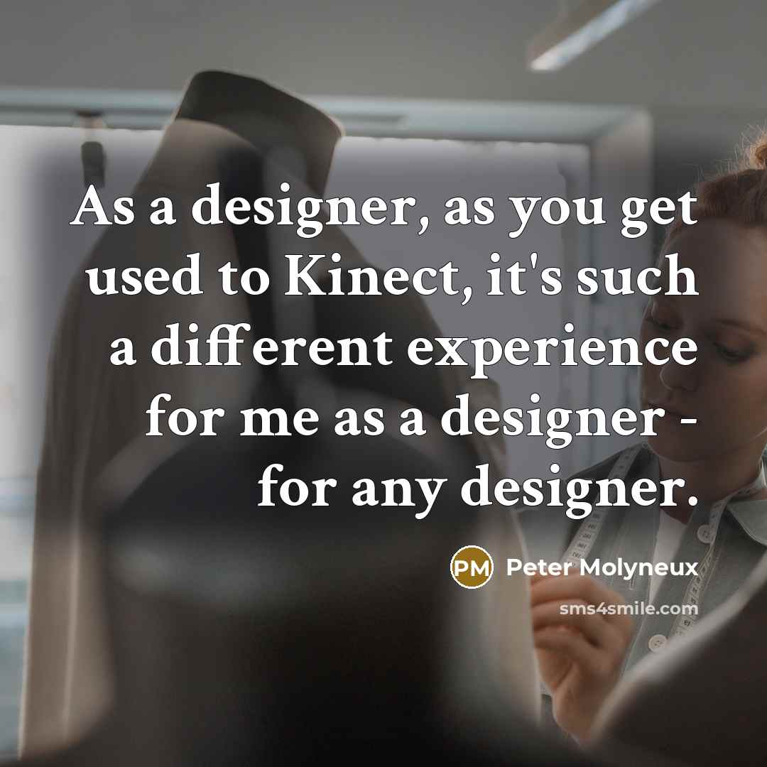 “As a designer, as you get used to Kinect, it's…” quote by Peter Molyneux