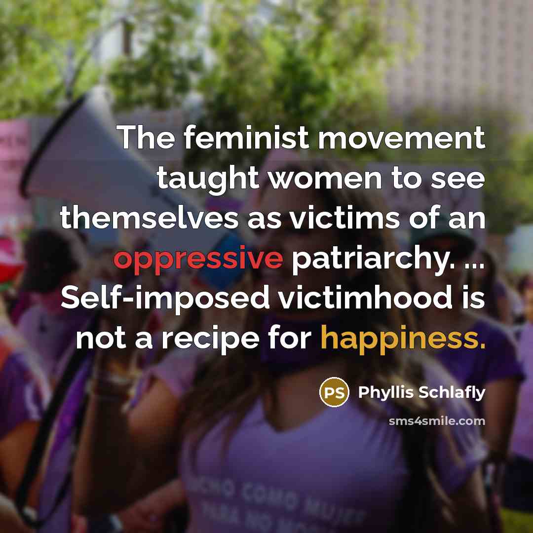 “The feminist movement taught women to see themselves as victims…” quote by Phyllis Schlafly