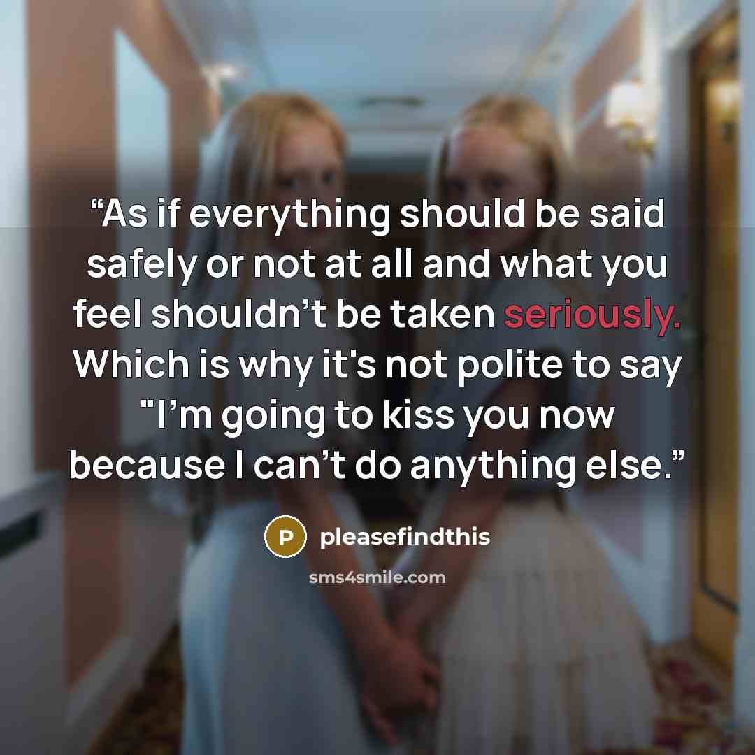 “As if everything should be said safely or not at all and what you feel shouldn’t be taken seriously. Which is why it's not polite to say "I'm going to kiss you now because I can't do anything else.” quote by pleasefindthis