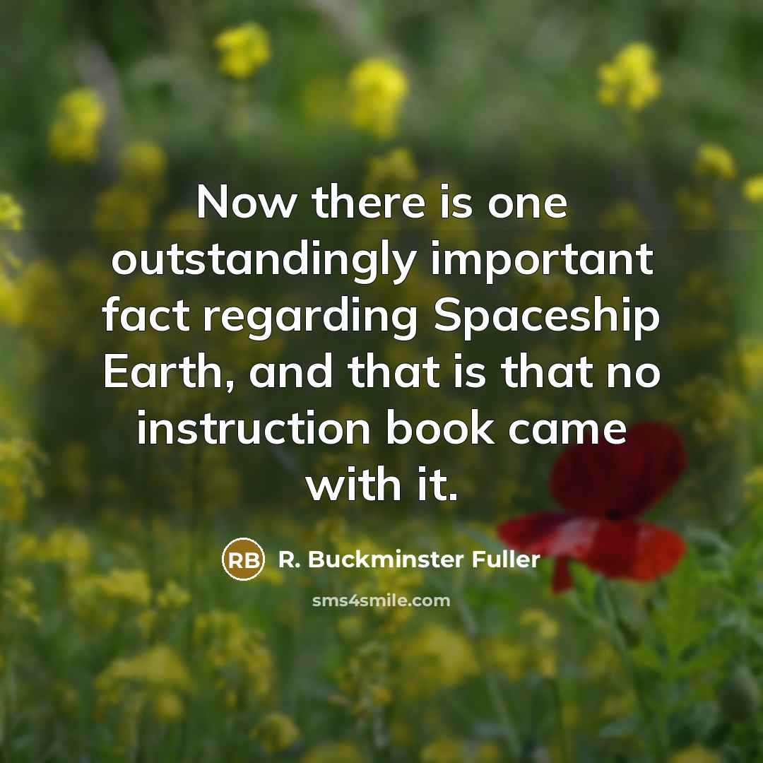“Now there is one outstandingly important fact regarding Spaceship Earth,…” quote by R. Buckminster Fuller