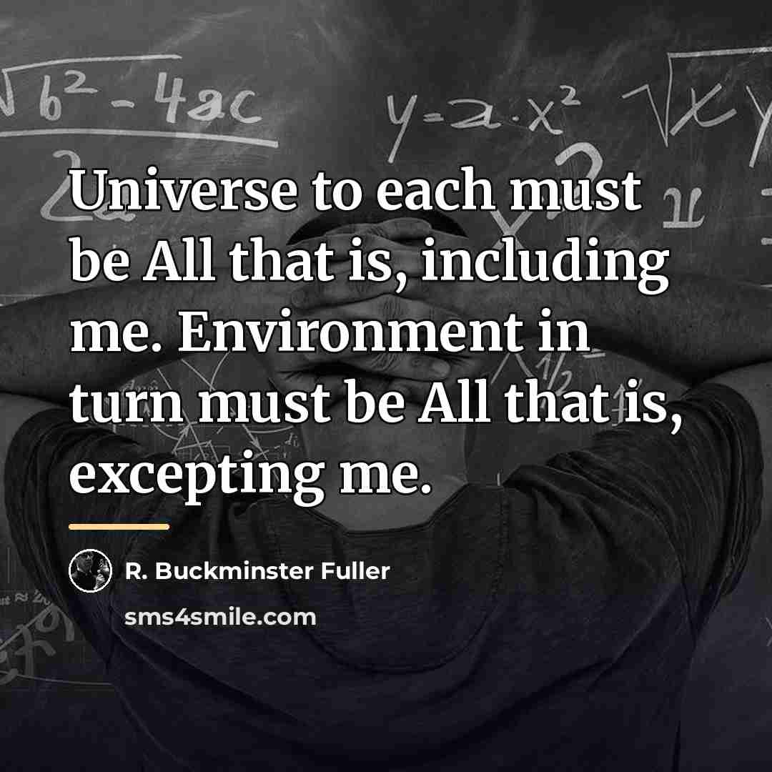 “Universe to each must be All that is, including me.…” quote by R. Buckminster Fuller