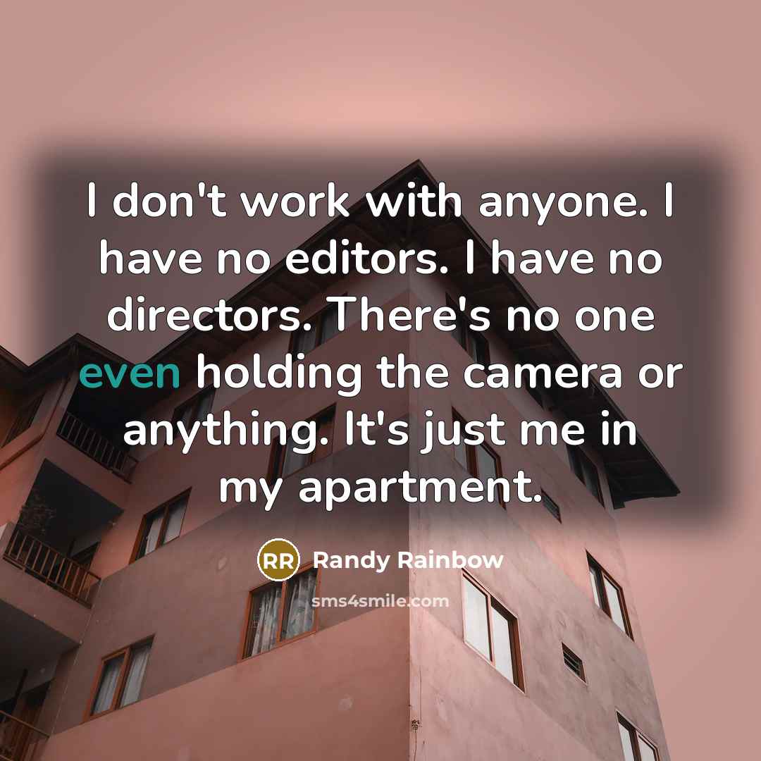 “I don't work with anyone. I have no editors. I…” quote by Randy Rainbow