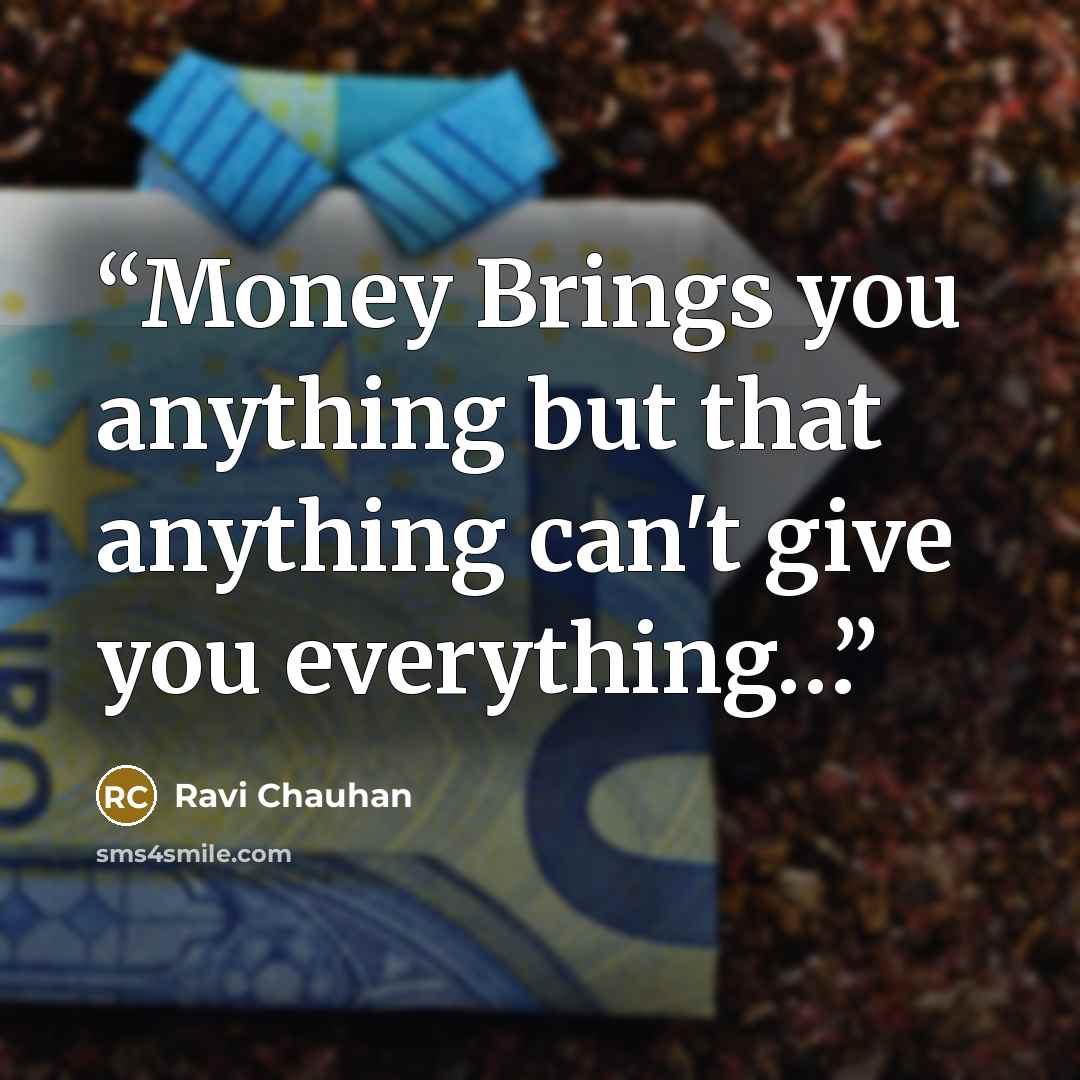 “Money Brings you anything but that anything can't give you everything…” quote by Ravi Chauhan