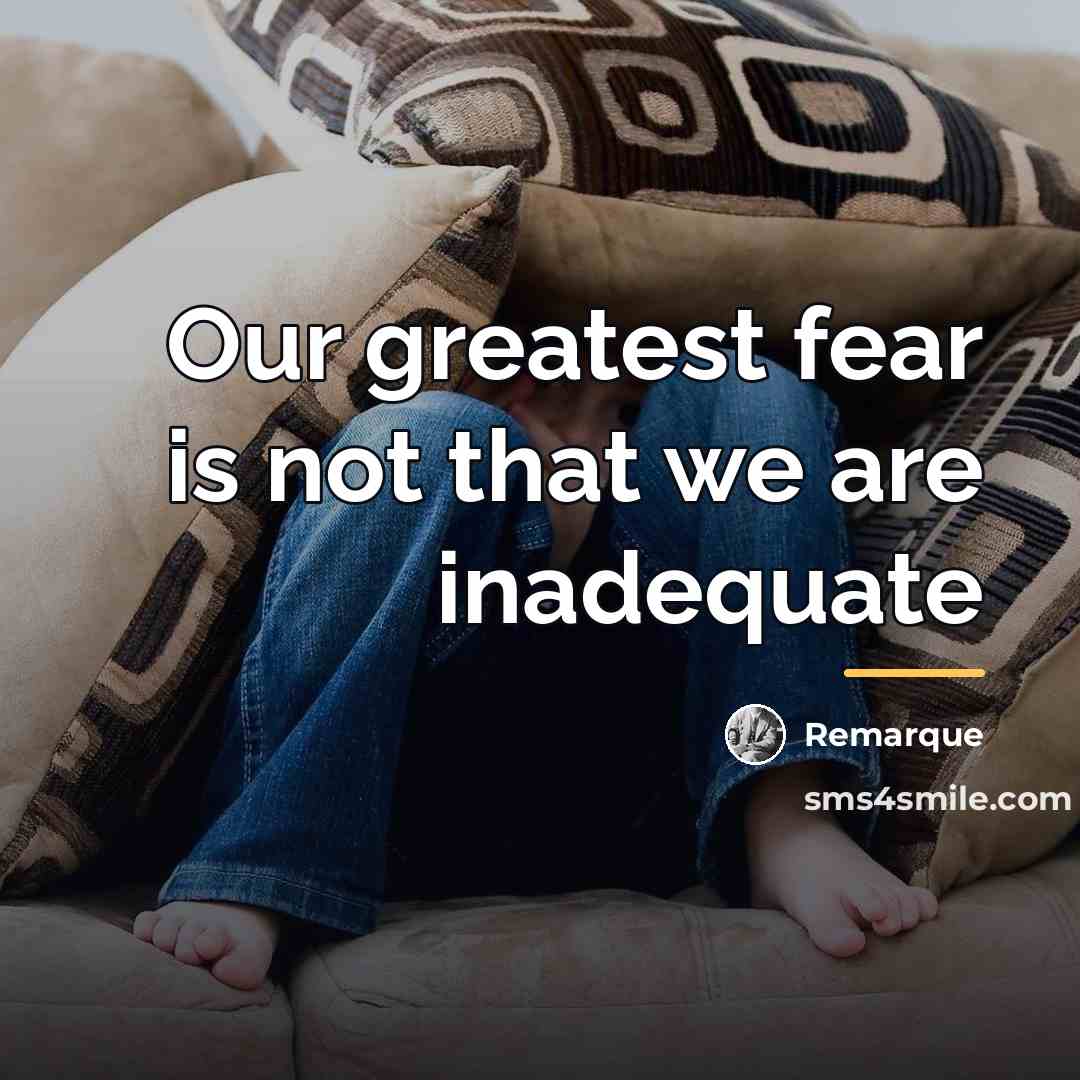 “Our greatest fear is not that we are inadequate…” quote by Remarque