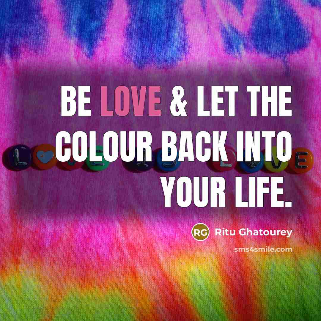 “Be Love & Let the Colour back into your Life.…” quote by Ritu Ghatourey