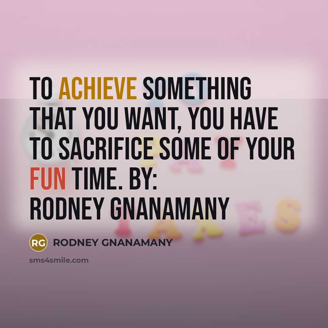 “To achieve something that you want, you have to sacrifice some of your fun time. By: RODNEY GNANAMANY” quote by RODNEY GNANAMANY
