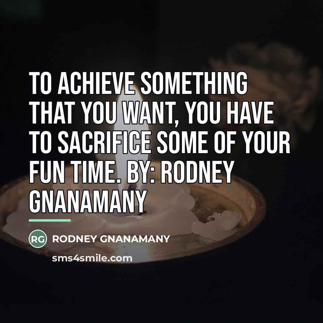“To achieve something that you want, you have to sacrifice…” quote by RODNEY GNANAMANY