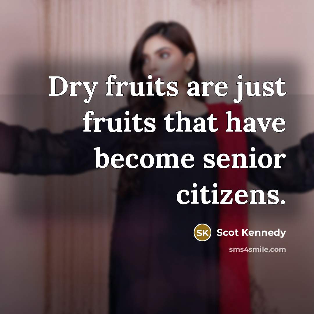 “Dry fruits are just fruits that have become senior citizens.…” quote by Scot Kennedy