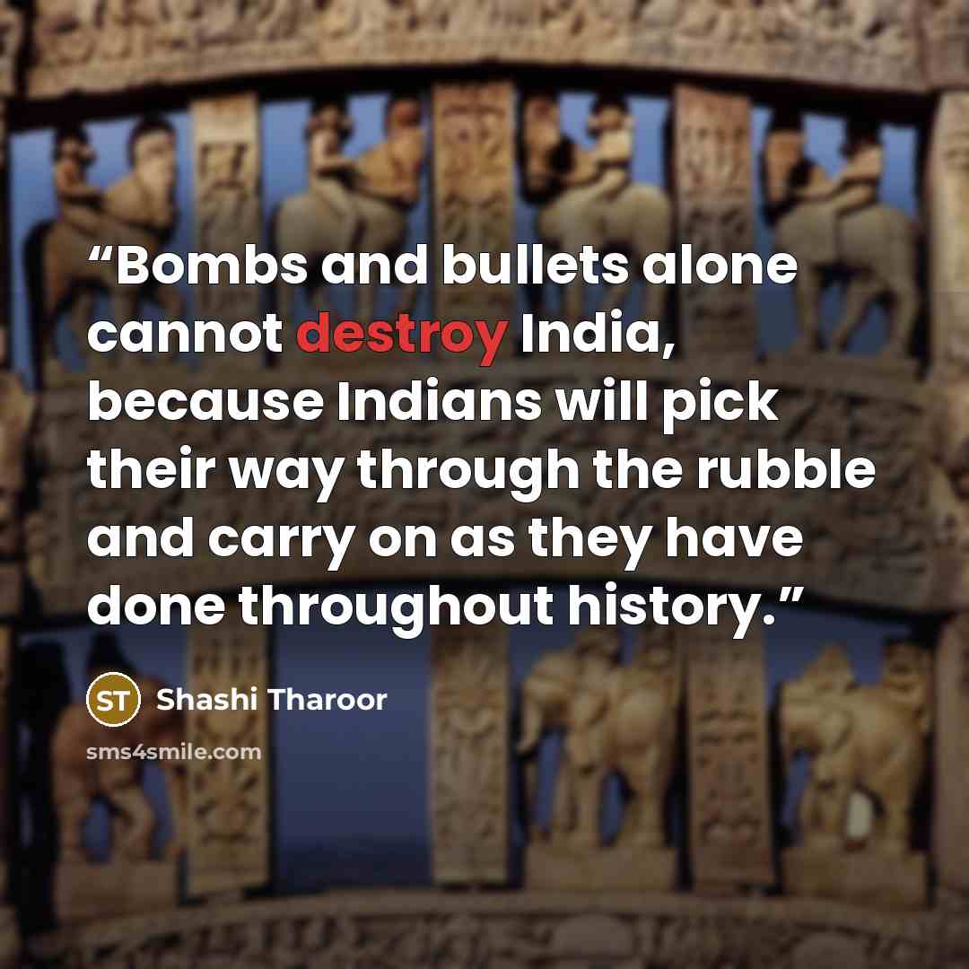 “Bombs and bullets alone cannot destroy India, because Indians will pick their way through the rubble and carry on as they have done throughout history.” quote by Shashi Tharoor