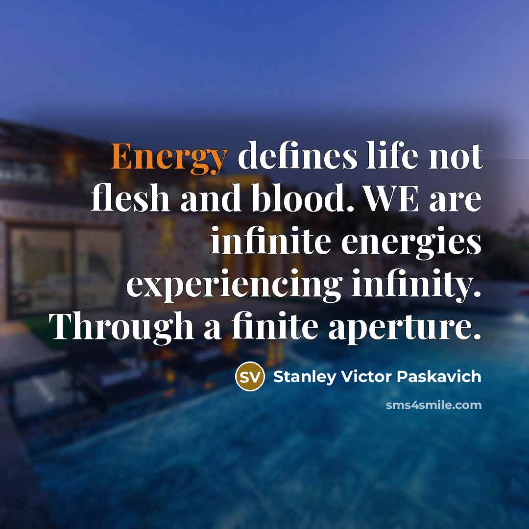 “Energy defines life not flesh and blood. WE are infinite…” quote by Stanley Victor Paskavich