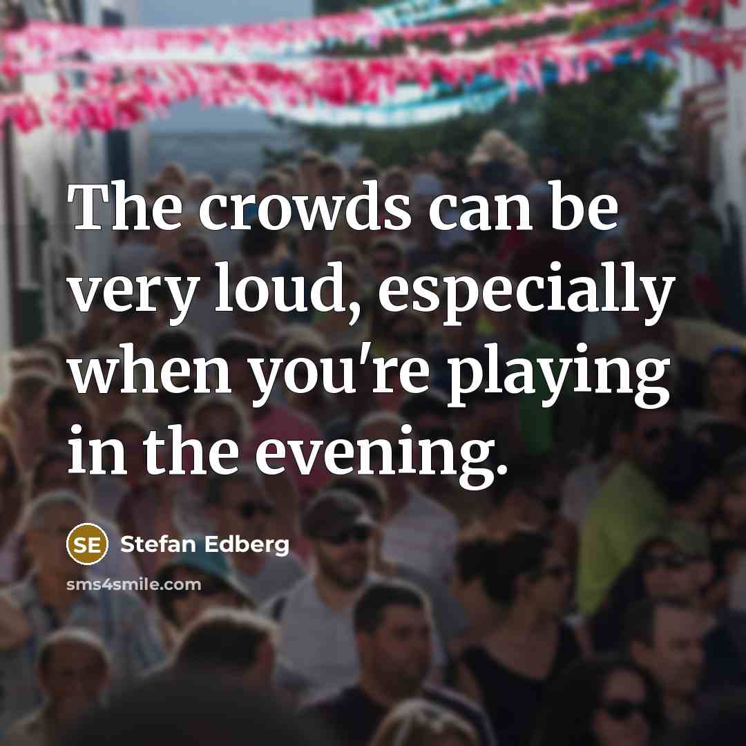 “The crowds can be very loud, especially when you're playing…” quote by Stefan Edberg