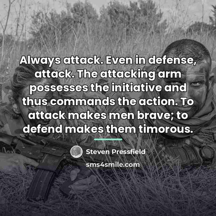 “Always attack. Even in defense, attack. The attacking arm possesses…” quote by Steven Pressfield