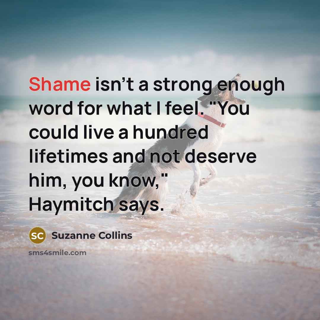 “Shame isn't a strong enough word for what I feel.…” quote by Suzanne Collins